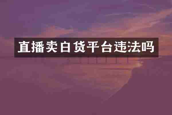 直播卖白货平台违法吗