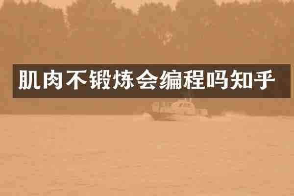 肌肉不锻炼会编程吗知乎