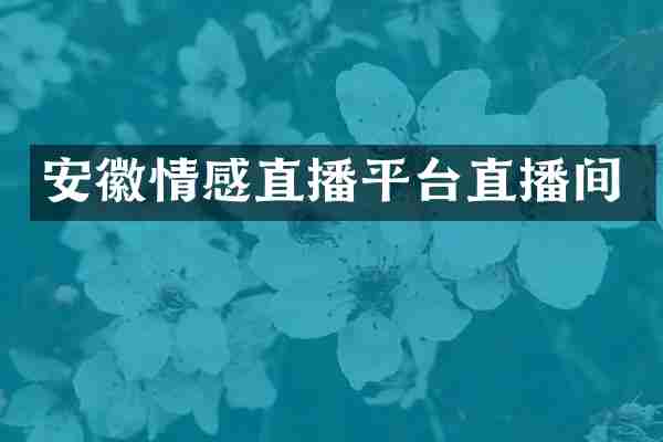 安徽情感直播平台直播间