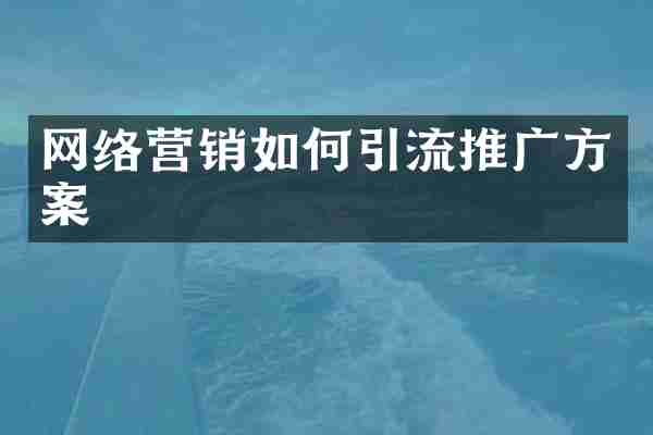 网络营销如何引流推广方案