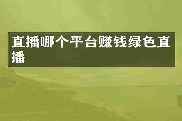 直播哪个平台赚钱绿色直播