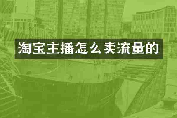 淘宝主播怎么卖流量的
