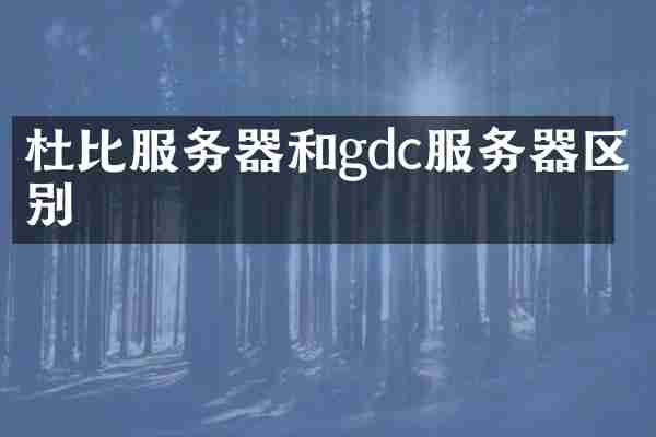 杜比服务器和gdc服务器区别