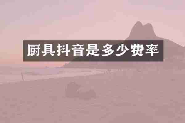 厨具抖音是多少费率