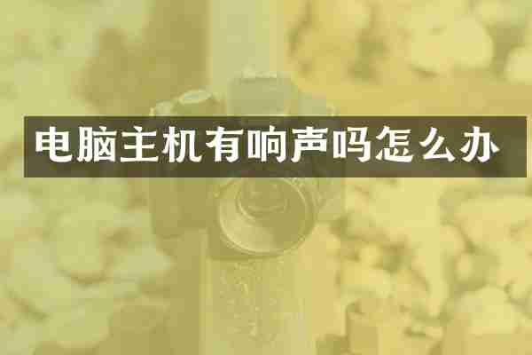 电脑主机有响声吗怎么办