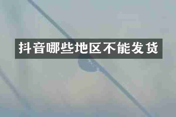 抖音哪些地区不能发货