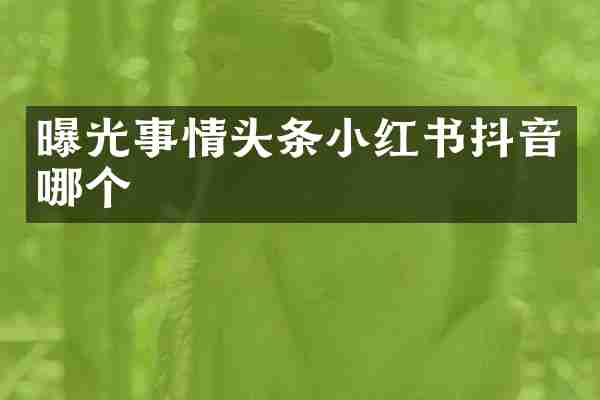 曝光事情头条小红书抖音哪个