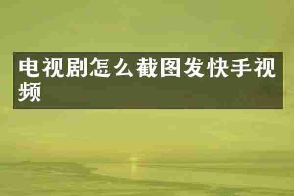电视剧怎么截图发快手视频