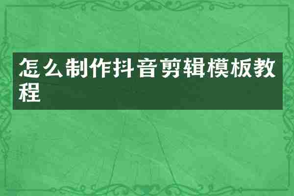 怎么制作抖音剪辑模板教程