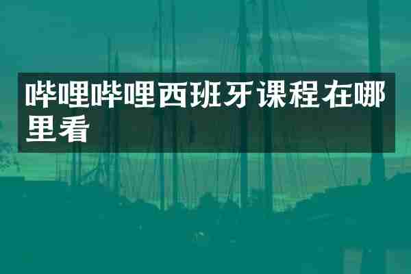 哔哩哔哩西班牙课程在哪里看