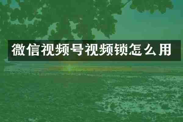 微信视频号视频锁怎么用