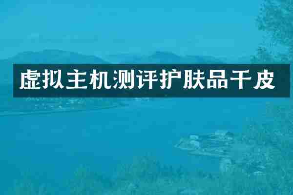 虚拟主机测评护肤品干皮