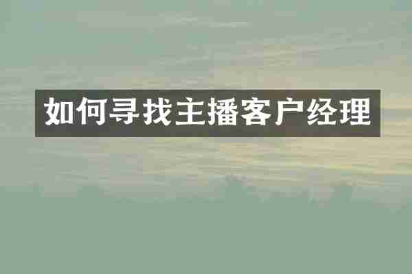 如何寻找主播客户经理