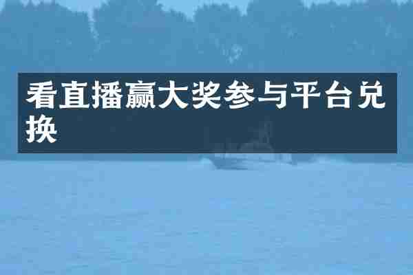 看直播赢大奖参与平台兑换