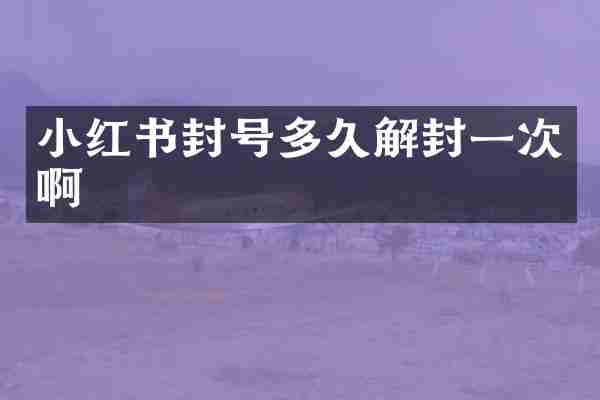 小红书封号多久解封一次啊