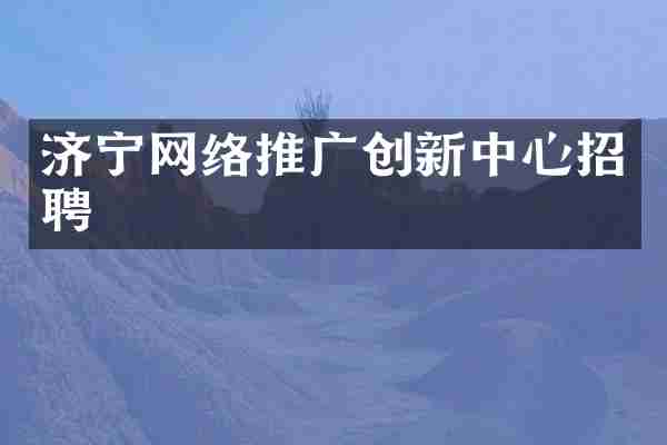 济宁网络推广创新中心招聘