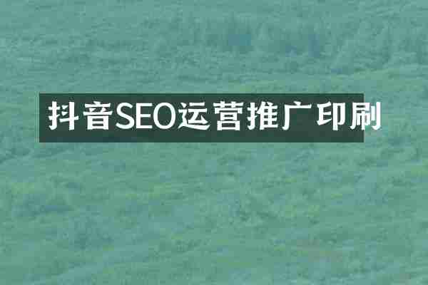 抖音SEO运营推广印刷