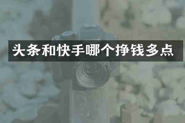 头条和快手哪个挣钱多点