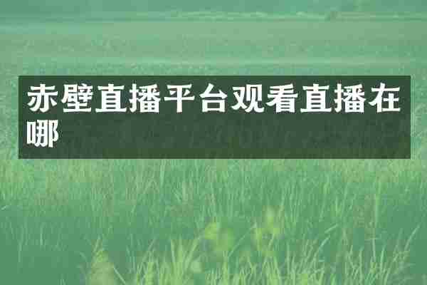 赤壁直播平台观看直播在哪