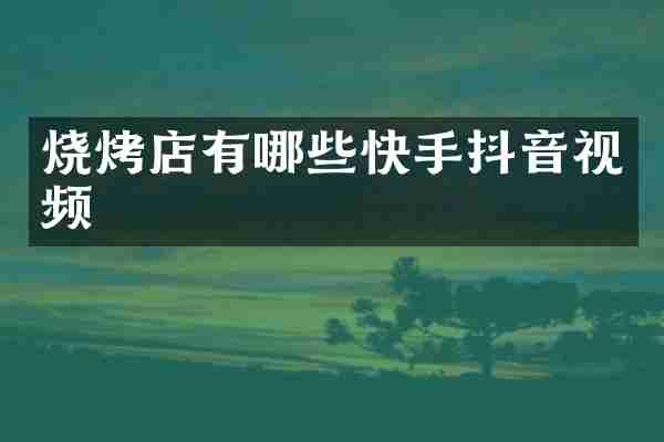 烧烤店有哪些快手抖音视频