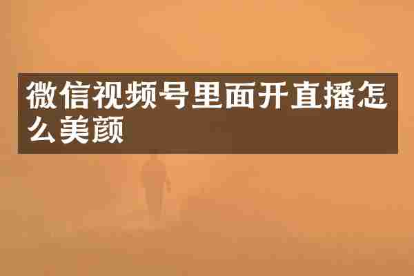 微信视频号里面开直播怎么美颜