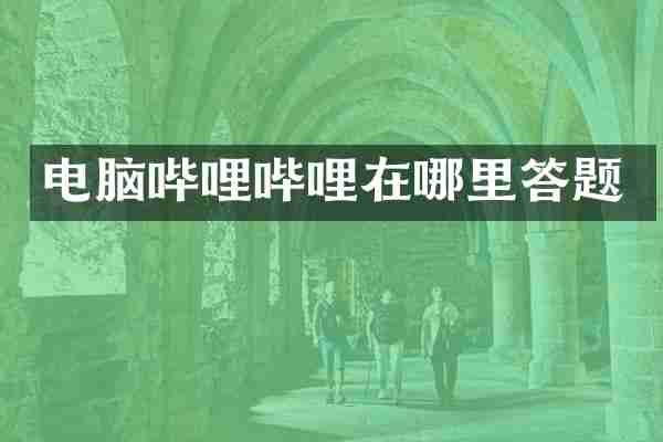 电脑哔哩哔哩在哪里答题