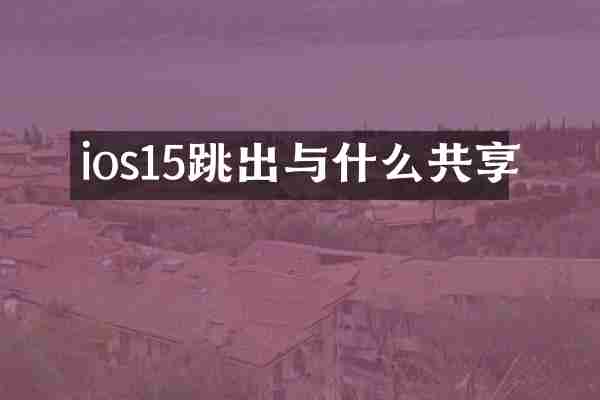 ios15跳出与什么共享