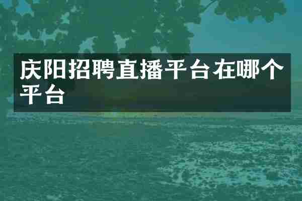 庆阳招聘直播平台在哪个平台