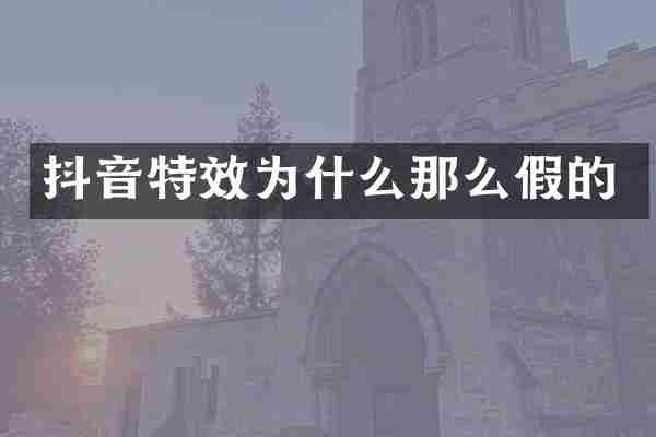 抖音特效为什么那么假的