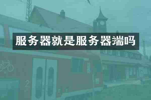 服务器就是服务器端吗