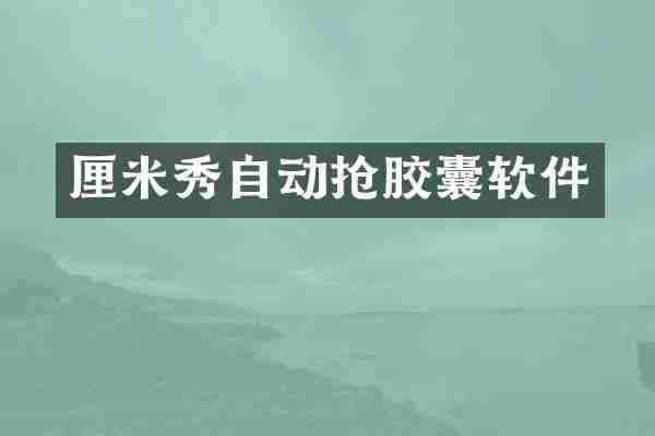 厘米秀自动抢胶囊软件