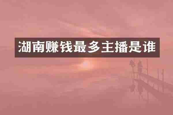 湖南赚钱最多主播是谁
