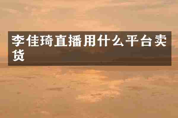 李佳琦直播用什么平台卖货