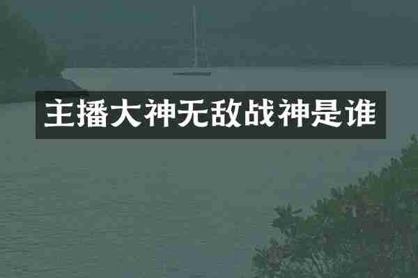 主播大神无敌战神是谁