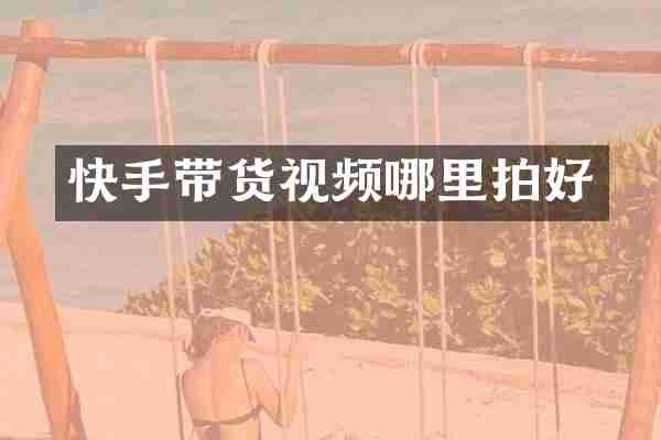 快手带货视频哪里拍好