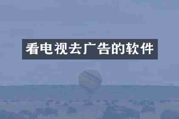 看电视去广告的软件