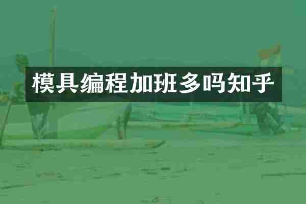 模具编程加班多吗知乎