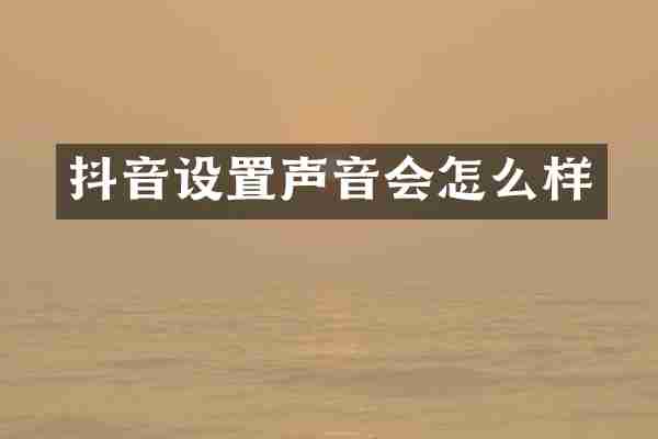 抖音设置声音会怎么样
