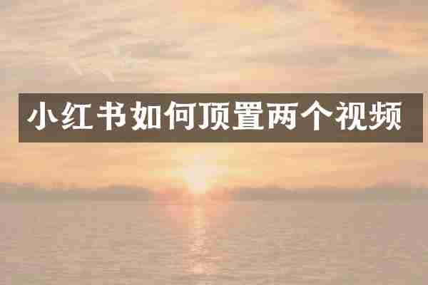 小红书如何顶置两个视频