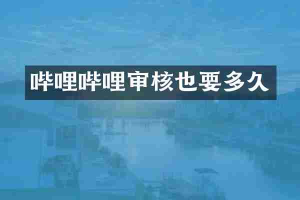 哔哩哔哩审核也要多久