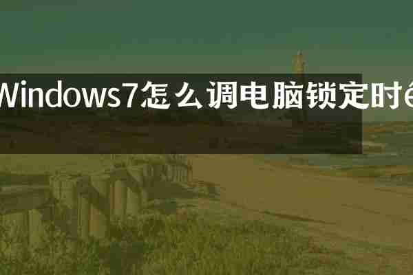 Windows7怎么调电脑锁定时间