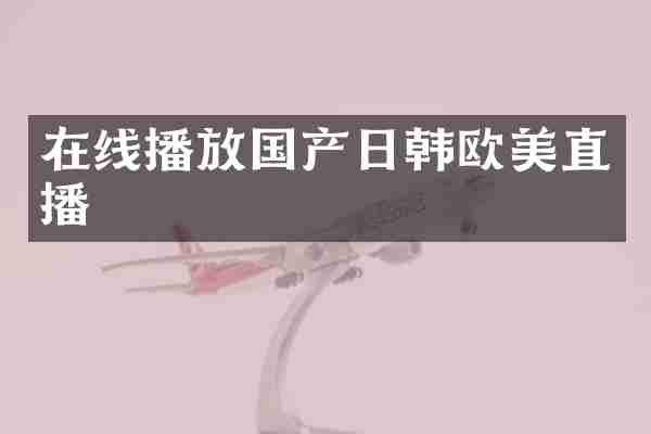 在线播放国产日韩欧美直播