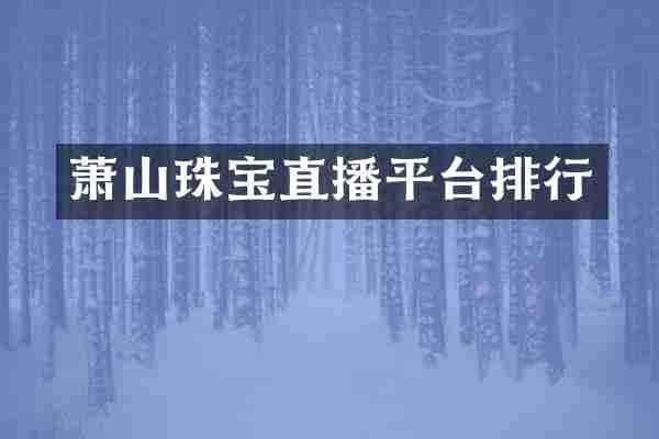 萧山珠宝直播平台排行