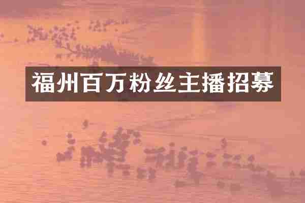福州百万粉丝主播招募
