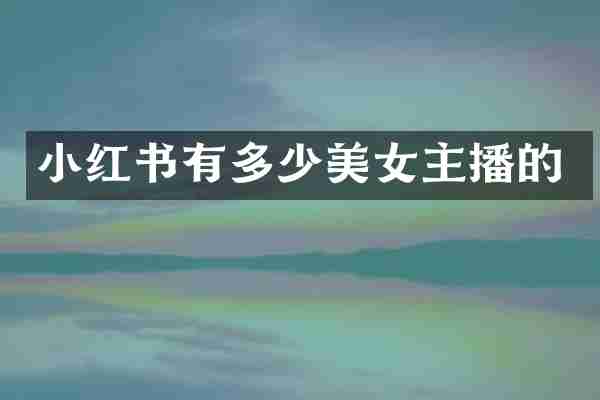 小红书有多少美女主播的