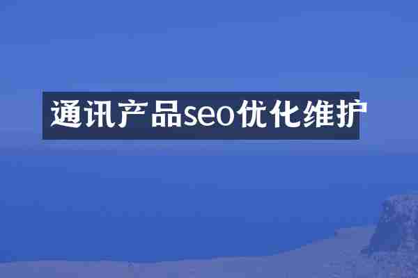 通讯产品seo优化维护