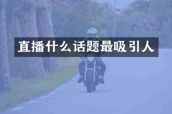 直播什么话题最吸引人