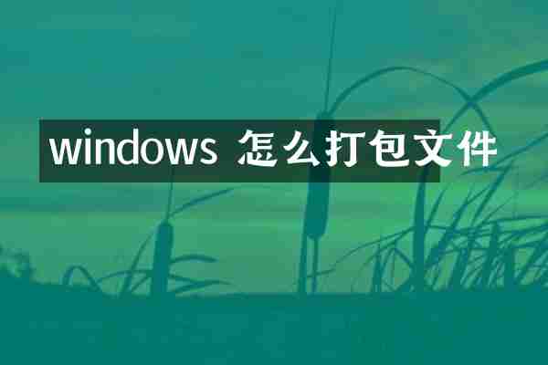 windows 怎么打包文件