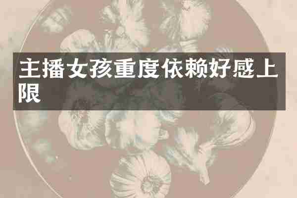 主播女孩重度依赖好感上限