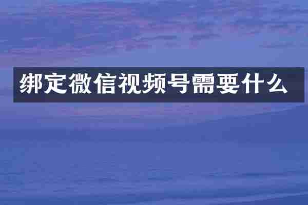 绑定微信视频号需要什么
